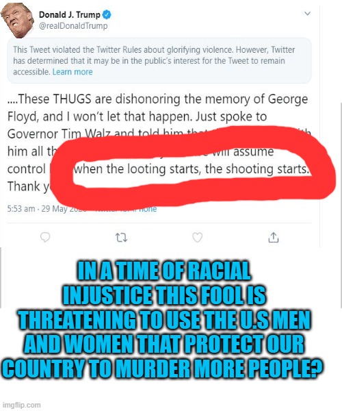 C'mon | IN A TIME OF RACIAL INJUSTICE THIS FOOL IS THREATENING TO USE THE U.S MEN AND WOMEN THAT PROTECT OUR COUNTRY TO MURDER MORE PEOPLE? | image tagged in white background | made w/ Imgflip meme maker