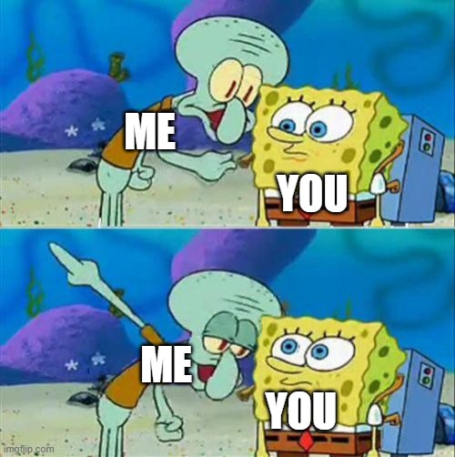 Talk To Spongebob Meme | ME ME YOU YOU | image tagged in memes,talk to spongebob | made w/ Imgflip meme maker