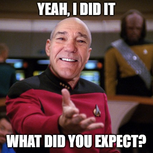 wtf picard kewlew | YEAH, I DID IT WHAT DID YOU EXPECT? | image tagged in wtf picard kewlew | made w/ Imgflip meme maker