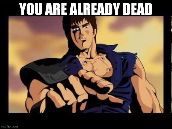 You are already dead | YOU ARE ALREADY DEAD | image tagged in you are already dead | made w/ Imgflip meme maker