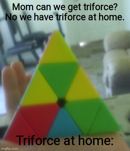 Triforce at home | Mom can we get triforce?
No we have triforce at home. Triforce at home: | image tagged in gaming | made w/ Imgflip meme maker