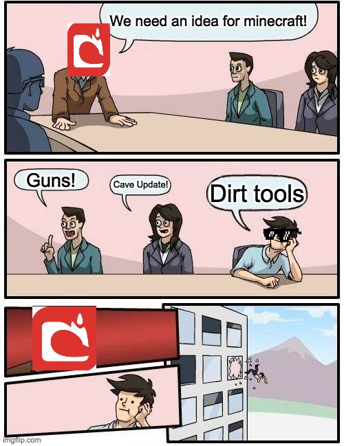 Boardroom Meeting Suggestion | We need an idea for minecraft! Guns! Cave Update! Dirt tools | image tagged in memes,boardroom meeting suggestion | made w/ Imgflip meme maker