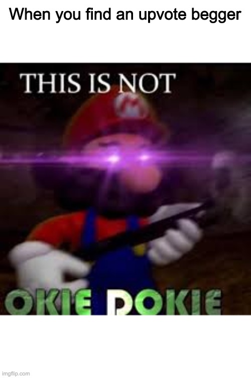 This is not okie dokie | When you find an upvote begger | image tagged in this is not okie dokie | made w/ Imgflip meme maker