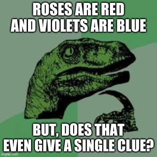 think agian | ROSES ARE RED AND VIOLETS ARE BLUE; BUT, DOES THAT EVEN GIVE A SINGLE CLUE? | image tagged in time raptor,roses are red violets are are blue,fun,memes | made w/ Imgflip meme maker