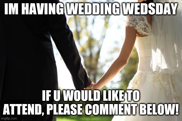 Wedding is wensday FYI | IM HAVING WEDDING WEDSDAY; IF U WOULD LIKE TO ATTEND, PLEASE COMMENT BELOW! | image tagged in wedding | made w/ Imgflip meme maker
