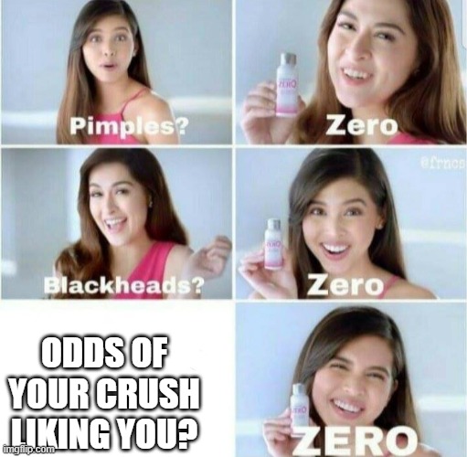 The Truth | ODDS OF YOUR CRUSH LIKING YOU? | image tagged in pimples zero | made w/ Imgflip meme maker