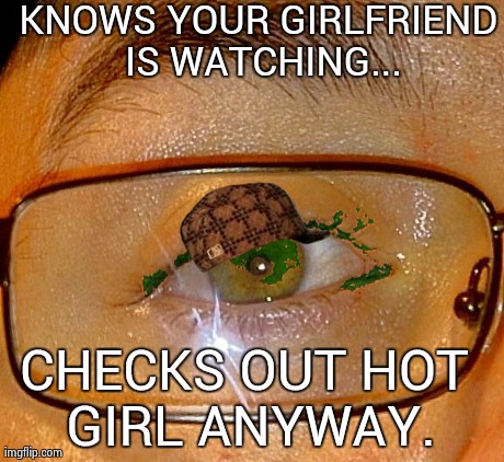 KNOWS YOUR GIRLFRIEND IS WATCHING... CHECKS OUT HOT GIRL ANYWAY. | image tagged in funny,scumbag,memes | made w/ Imgflip meme maker