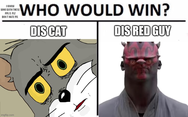 Another everyday meme | I KNOW WHO BOTH THESE PPL R, PLZ DON'T HATE ME. DIS RED GUY; DIS CAT | image tagged in unsettled tom,who would win,darth maul | made w/ Imgflip meme maker