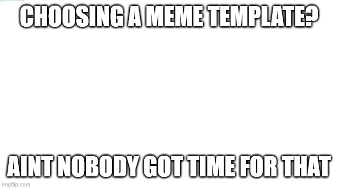 Ain't Nobody Got Time For That | CHOOSING A MEME TEMPLATE? AINT NOBODY GOT TIME FOR THAT | image tagged in memes,ain't nobody got time for that | made w/ Imgflip meme maker