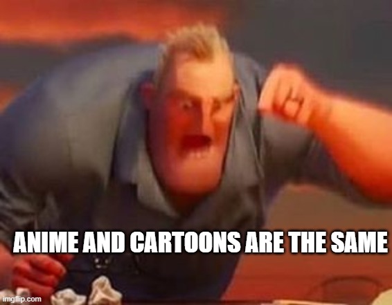 Mr incredible mad | ANIME AND CARTOONS ARE THE SAME | image tagged in mr incredible mad | made w/ Imgflip meme maker