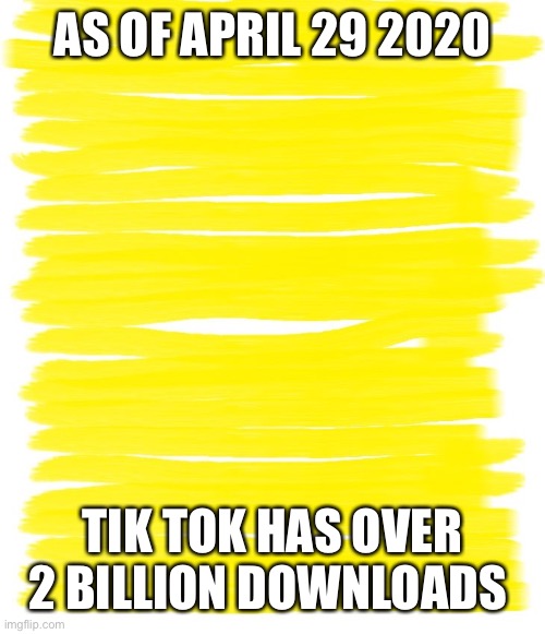 App Store Count | AS OF APRIL 29 2020; TIK TOK HAS OVER 2 BILLION DOWNLOADS | image tagged in attention yellow background | made w/ Imgflip meme maker