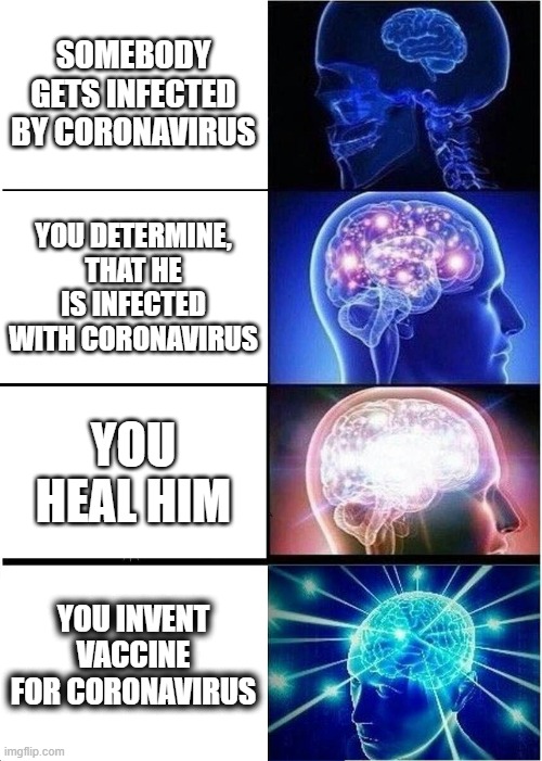 Expanding Brain | SOMEBODY GETS INFECTED BY CORONAVIRUS; YOU DETERMINE, THAT HE IS INFECTED WITH CORONAVIRUS; YOU HEAL HIM; YOU INVENT VACCINE FOR CORONAVIRUS | image tagged in memes,expanding brain | made w/ Imgflip meme maker