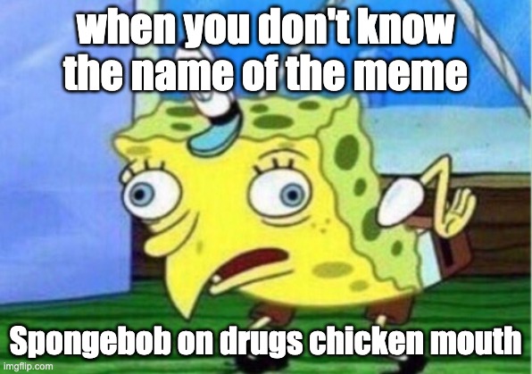 Mocking Spongebob | when you don't know the name of the meme; Spongebob on drugs chicken mouth | image tagged in memes,mocking spongebob | made w/ Imgflip meme maker