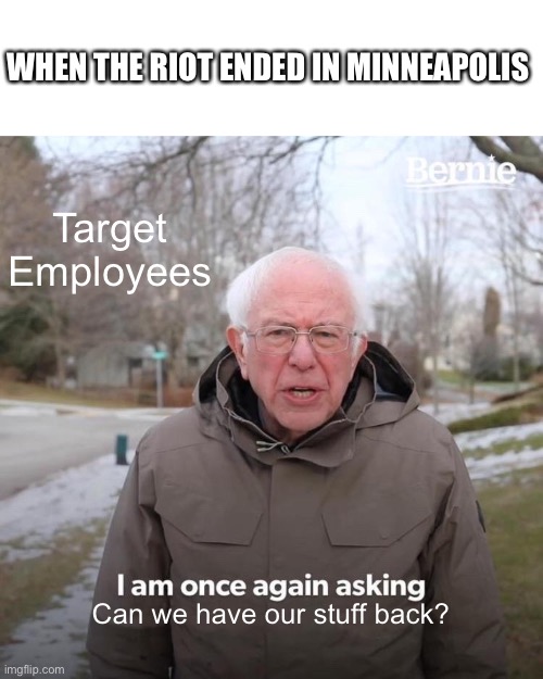 Target Tweet | WHEN THE RIOT ENDED IN MINNEAPOLIS; Target Employees; Can we have our stuff back? | image tagged in memes,bernie i am once again asking for your support | made w/ Imgflip meme maker
