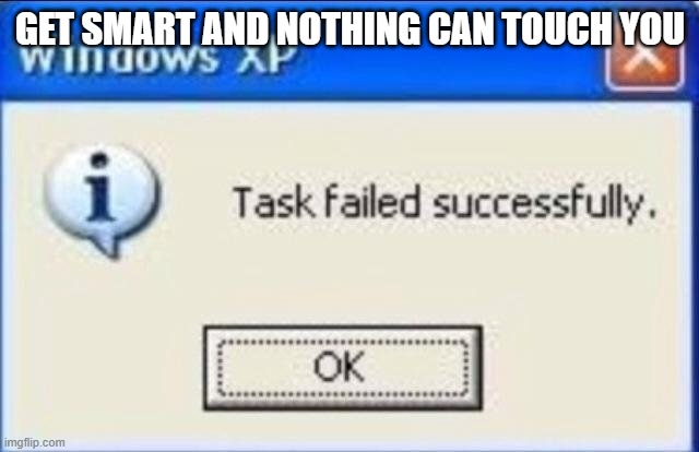 Task failed successfully |  GET SMART AND NOTHING CAN TOUCH YOU | image tagged in task failed successfully | made w/ Imgflip meme maker