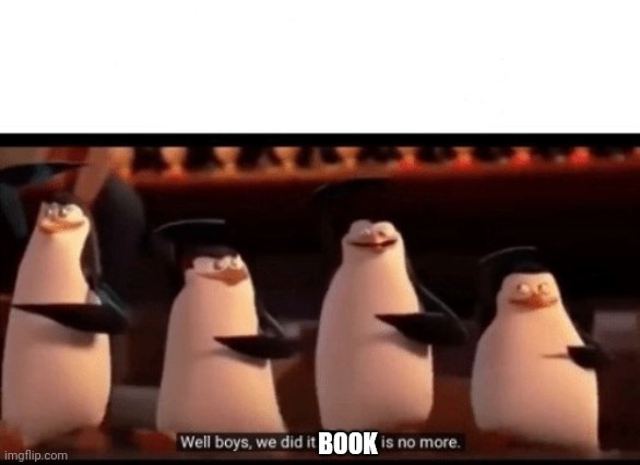 Well boys, we did it (blank) is no more | BOOK | image tagged in well boys we did it blank is no more | made w/ Imgflip meme maker