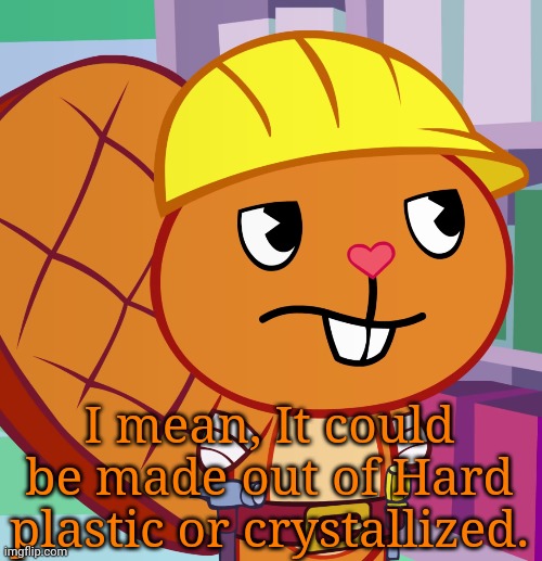 Confused Handy (HTF) | I mean, It could be made out of Hard plastic or crystallized. | image tagged in confused handy htf | made w/ Imgflip meme maker