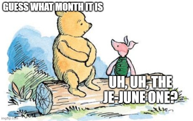 Happy Boring Month because coronavirus (look jejune up in dictionary) | GUESS WHAT MONTH IT IS; UH, UH, THE JE-JUNE ONE? | image tagged in winnie the pooh and piglet,stammer,boring,coronavirus,memes,funny | made w/ Imgflip meme maker