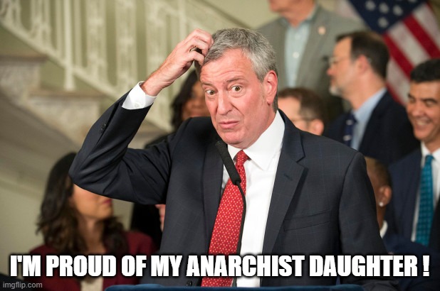 DeBlasio's anarchist daughter arrested in NYC Riots | I'M PROUD OF MY ANARCHIST DAUGHTER ! | image tagged in bill deblasio | made w/ Imgflip meme maker
