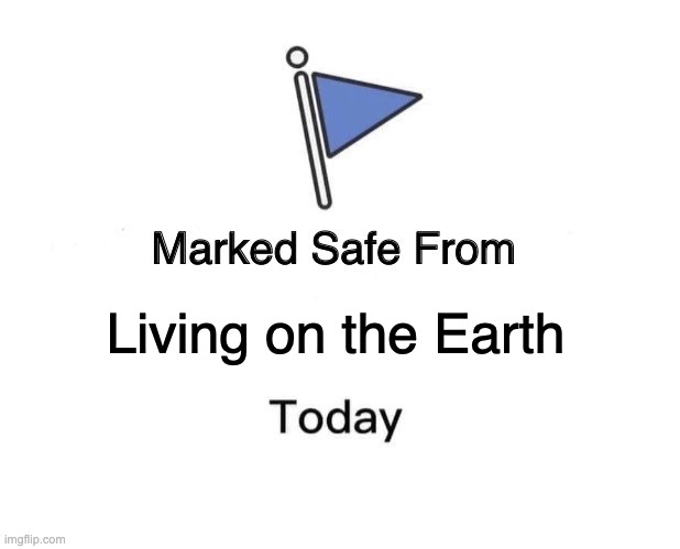 Living on the Earth | Living on the Earth | image tagged in memes,marked safe from | made w/ Imgflip meme maker