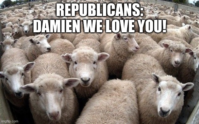 sheeple | REPUBLICANS: DAMIEN WE LOVE YOU! | image tagged in sheeple | made w/ Imgflip meme maker