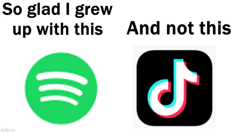 spotify v tik tok | image tagged in so glad i grew up with this | made w/ Imgflip meme maker