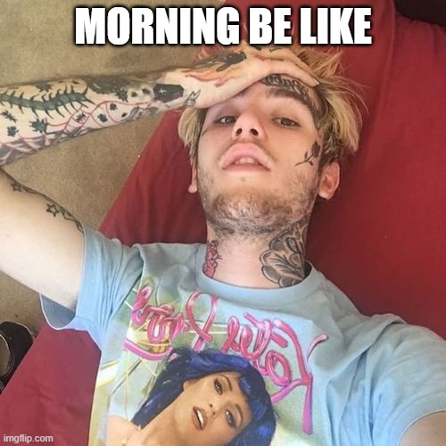 Lil Peep | MORNING BE LIKE | image tagged in lil peep | made w/ Imgflip meme maker