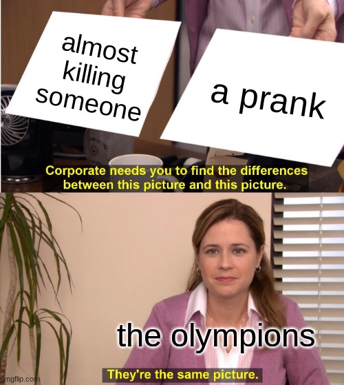 They're The Same Picture |  almost killing someone; a prank; the olympions | image tagged in memes,they're the same picture | made w/ Imgflip meme maker
