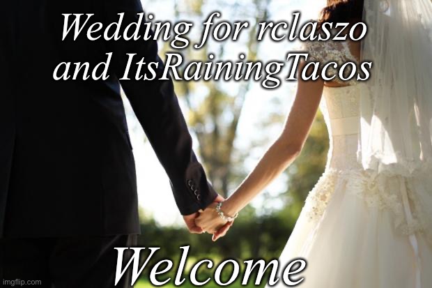 wedding | Wedding for rclaszo and ItsRainingTacos; Welcome | image tagged in wedding | made w/ Imgflip meme maker