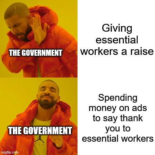 meme | Giving essential workers a raise; THE GOVERNMENT; Spending money on ads to say thank you to essential workers; THE GOVERNMENT | image tagged in memes,drake hotline bling | made w/ Imgflip meme maker