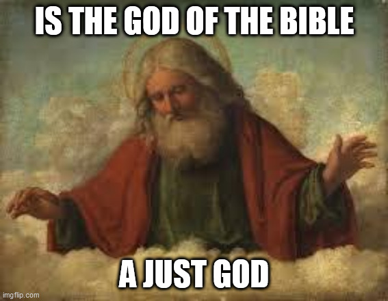 https://www.youtube.com/watch?v=IKBQ6X2zg64 | IS THE GOD OF THE BIBLE; A JUST GOD | image tagged in god,yahweh,jehovah,allah,bible,justice | made w/ Imgflip meme maker