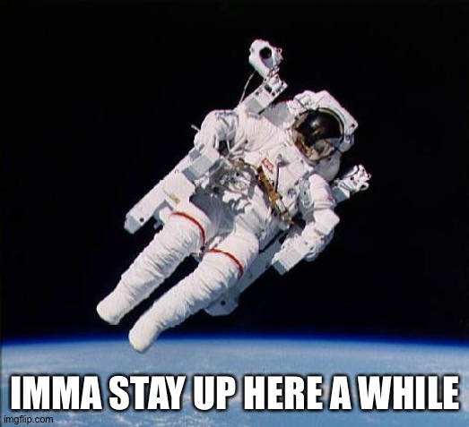 Astronaut | IMMA STAY UP HERE A WHILE | image tagged in astronaut | made w/ Imgflip meme maker