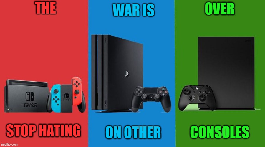 stop | WAR IS; THE; OVER; STOP HATING; CONSOLES; ON OTHER | image tagged in the best console,console wars | made w/ Imgflip meme maker