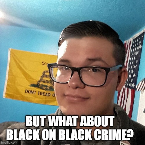 BUT WHAT ABOUT BLACK ON BLACK CRIME? | image tagged in libertarian | made w/ Imgflip meme maker
