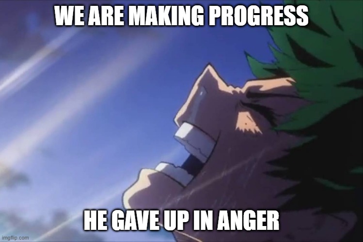 Deku screaming | WE ARE MAKING PROGRESS HE GAVE UP IN ANGER | image tagged in deku screaming | made w/ Imgflip meme maker