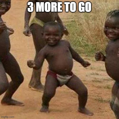 Third World Success Kid Meme | 3 MORE TO GO | image tagged in memes,third world success kid | made w/ Imgflip meme maker