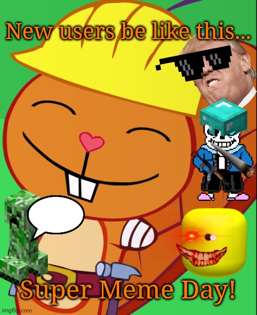 Super Meme Day! (New users on Imgflip!!) | New users be like this... Super Meme Day! | image tagged in happy handy htf,memes,dank memes,trump,funny,imgflip | made w/ Imgflip meme maker