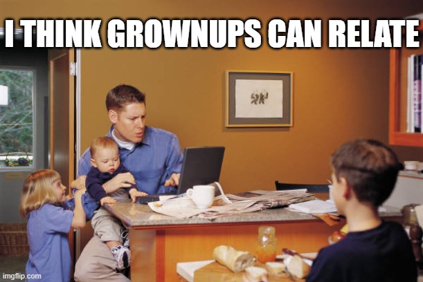 I THINK GROWNUPS CAN RELATE | made w/ Imgflip meme maker