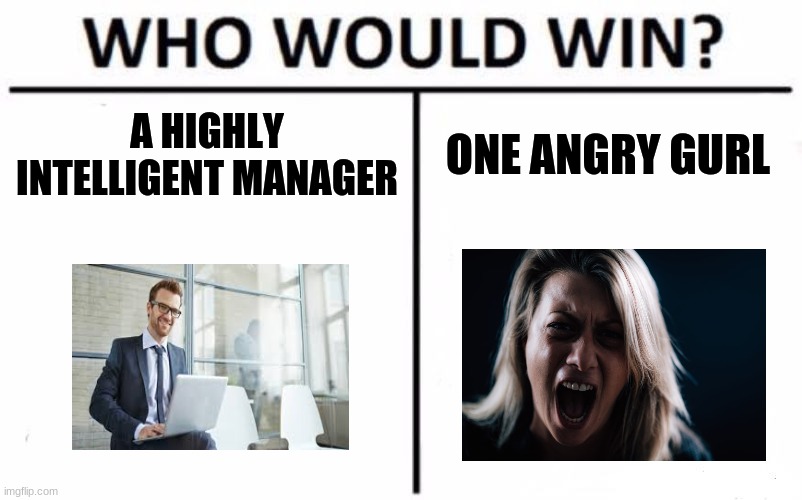 Who would win?? | A HIGHLY INTELLIGENT MANAGER; ONE ANGRY GURL | image tagged in memes,who would win | made w/ Imgflip meme maker