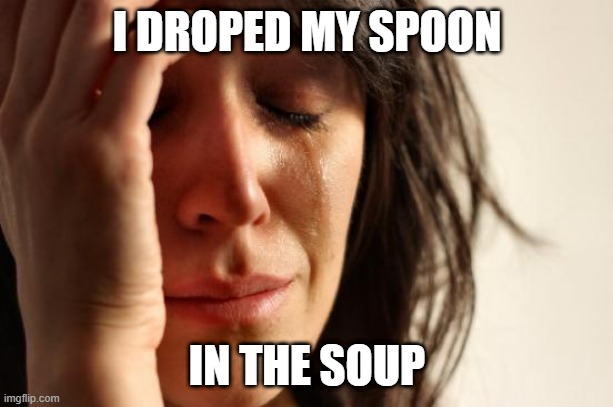 First world problems | I DROPED MY SPOON; IN THE SOUP | image tagged in memes,first world problems | made w/ Imgflip meme maker