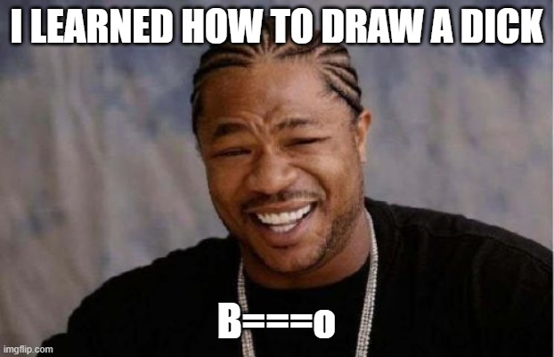 Yo Dawg Heard You Meme | I LEARNED HOW TO DRAW A DICK; B===o | image tagged in memes,yo dawg heard you | made w/ Imgflip meme maker