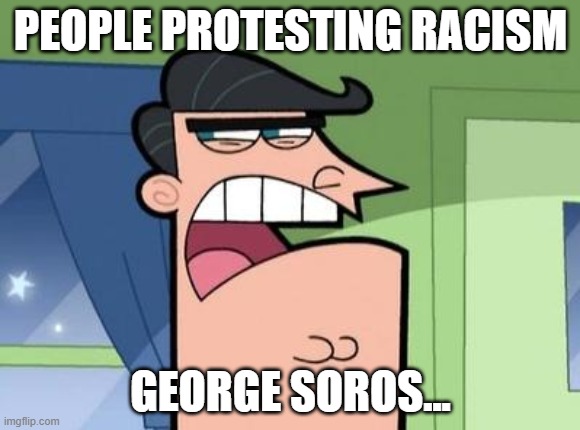 Dinkleberg | PEOPLE PROTESTING RACISM; GEORGE SOROS... | image tagged in dinkleberg | made w/ Imgflip meme maker