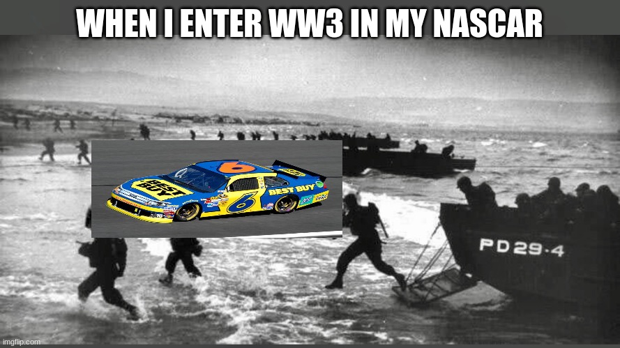 NASCAR enters WWII | WHEN I ENTER WW3 IN MY NASCAR | image tagged in nascar enters wwii | made w/ Imgflip meme maker