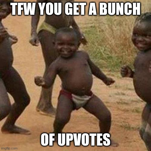 Third World Success Kid Meme | TFW YOU GET A BUNCH; OF UPVOTES | image tagged in memes,third world success kid | made w/ Imgflip meme maker