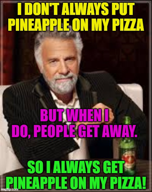 I dont always guy | I DON'T ALWAYS PUT PINEAPPLE ON MY PIZZA BUT WHEN I DO, PEOPLE GET AWAY. SO I ALWAYS GET PINEAPPLE ON MY PIZZA! | image tagged in i dont always guy | made w/ Imgflip meme maker