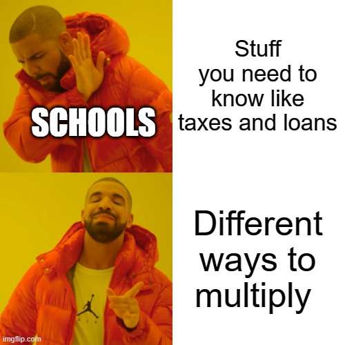 Drake Hotline Bling Meme | Stuff you need to know like taxes and loans; SCHOOLS; Different ways to multiply | image tagged in memes,drake hotline bling | made w/ Imgflip meme maker