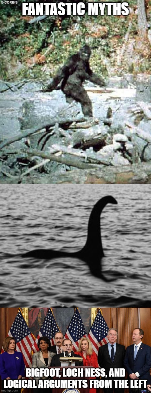 FANTASTIC MYTHS; BIGFOOT, LOCH NESS, AND LOGICAL ARGUMENTS FROM THE LEFT | image tagged in loch ness monster,bigfoot,house democrats | made w/ Imgflip meme maker