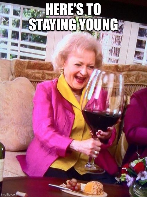 Betty White Wine | HERE’S TO STAYING YOUNG | image tagged in betty white wine | made w/ Imgflip meme maker