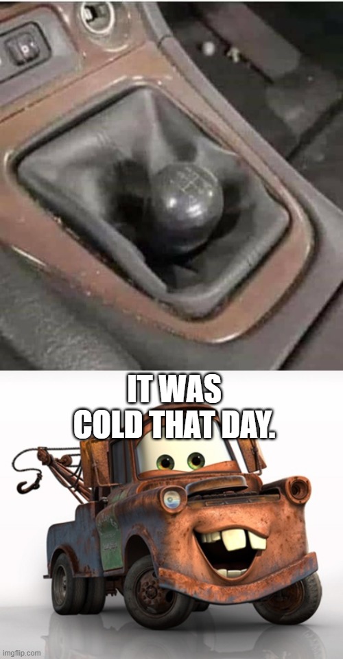 When you trying to make a big impression but nature.. | IT WAS COLD THAT DAY. | image tagged in tow mater 101,funny,funny memes | made w/ Imgflip meme maker