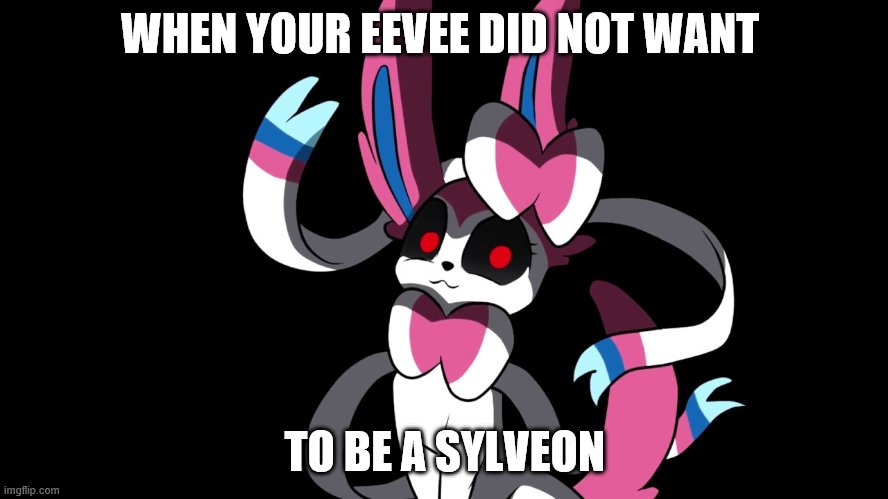 Creepy Sylveon | WHEN YOUR EEVEE DID NOT WANT; TO BE A SYLVEON | image tagged in creepy sylveon | made w/ Imgflip meme maker